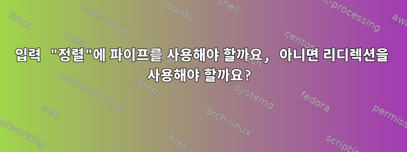 입력 "정렬"에 파이프를 사용해야 할까요, 아니면 리디렉션을 사용해야 할까요?