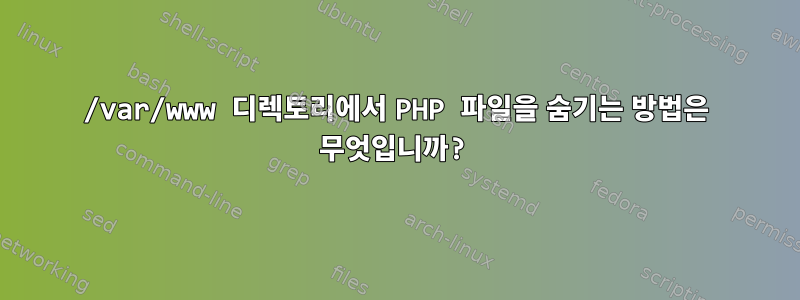 /var/www 디렉토리에서 PHP 파일을 숨기는 방법은 무엇입니까?