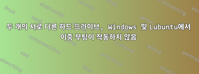 두 개의 서로 다른 하드 드라이브, Windows 및 Lubuntu에서 이중 부팅이 작동하지 않음