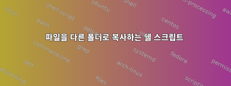 파일을 다른 폴더로 복사하는 쉘 스크립트