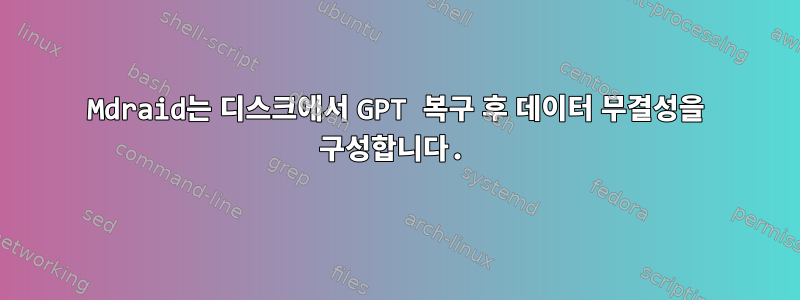 Mdraid는 디스크에서 GPT 복구 후 데이터 무결성을 구성합니다.