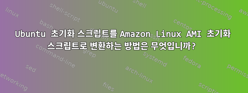 Ubuntu 초기화 스크립트를 Amazon Linux AMI 초기화 스크립트로 변환하는 방법은 무엇입니까?