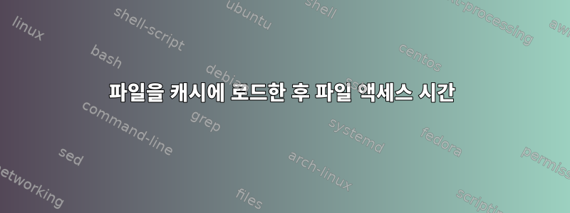 파일을 캐시에 로드한 후 파일 액세스 시간