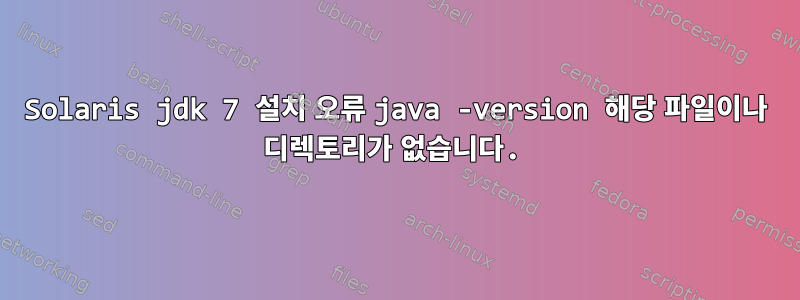 Solaris jdk 7 설치 오류 java -version 해당 파일이나 디렉토리가 없습니다.