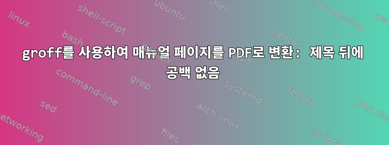 groff를 사용하여 매뉴얼 페이지를 PDF로 변환: 제목 뒤에 공백 없음