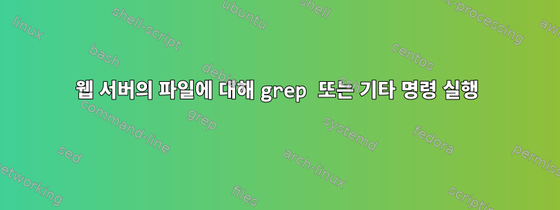 웹 서버의 파일에 대해 grep 또는 기타 명령 실행