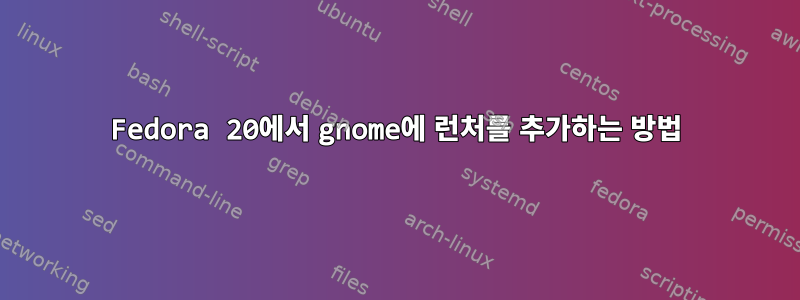 Fedora 20에서 gnome에 런처를 추가하는 방법