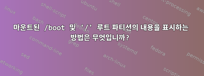 마운트된 /boot 및 '/' 루트 파티션의 내용을 표시하는 방법은 무엇입니까?