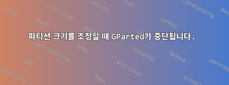 파티션 크기를 조정할 때 GParted가 중단됩니다.