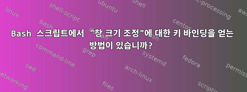 Bash 스크립트에서 "창 크기 조정"에 대한 키 바인딩을 얻는 방법이 있습니까?