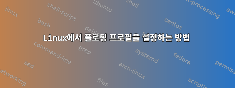 Linux에서 플로팅 프로필을 설정하는 방법