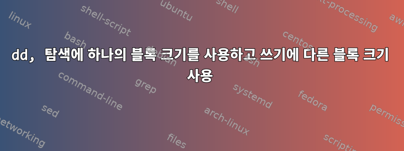 dd, 탐색에 하나의 블록 크기를 사용하고 쓰기에 다른 블록 크기 사용