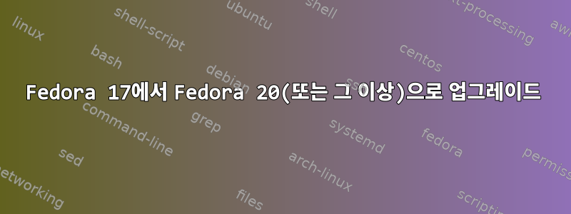 Fedora 17에서 Fedora 20(또는 그 이상)으로 업그레이드