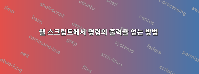 쉘 스크립트에서 명령의 출력을 얻는 방법