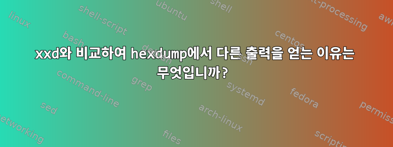 xxd와 비교하여 hexdump에서 다른 출력을 얻는 이유는 무엇입니까?