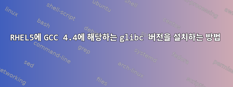 RHEL5에 GCC 4.4에 해당하는 glibc 버전을 설치하는 방법