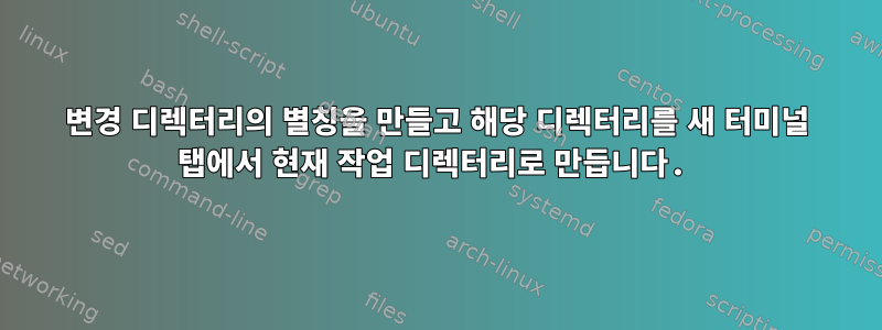 변경 디렉터리의 별칭을 만들고 해당 디렉터리를 새 터미널 탭에서 현재 작업 디렉터리로 만듭니다.