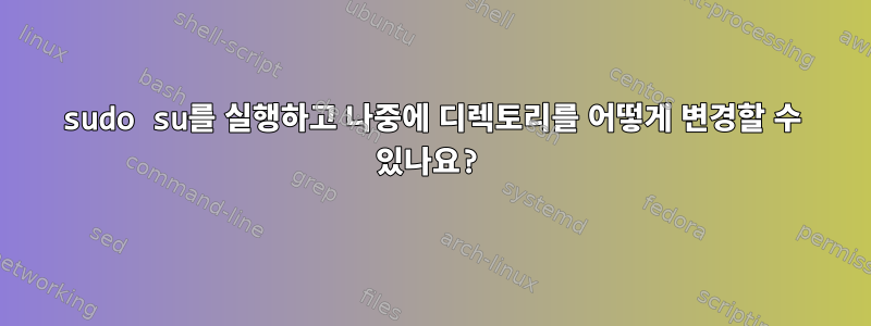 sudo su를 실행하고 나중에 디렉토리를 어떻게 변경할 수 있나요?