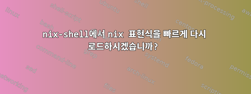 nix-shell에서 nix 표현식을 빠르게 다시 로드하시겠습니까?