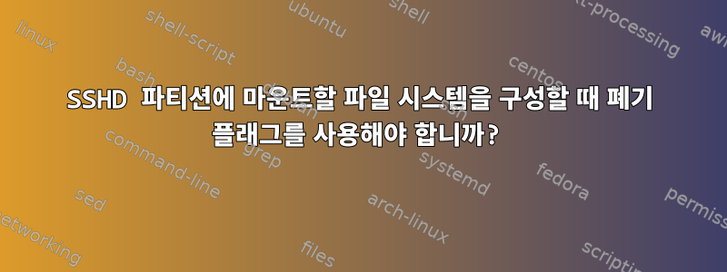 SSHD 파티션에 마운트할 파일 시스템을 구성할 때 폐기 플래그를 사용해야 합니까?