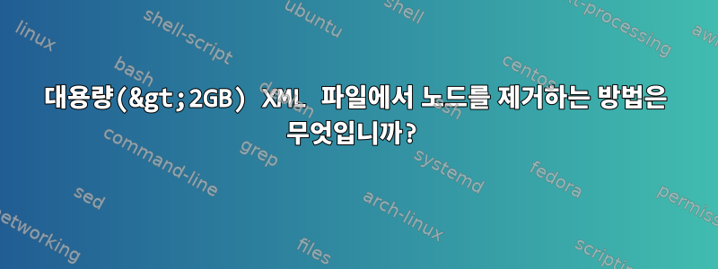 대용량(&gt;2GB) XML 파일에서 노드를 제거하는 방법은 무엇입니까?