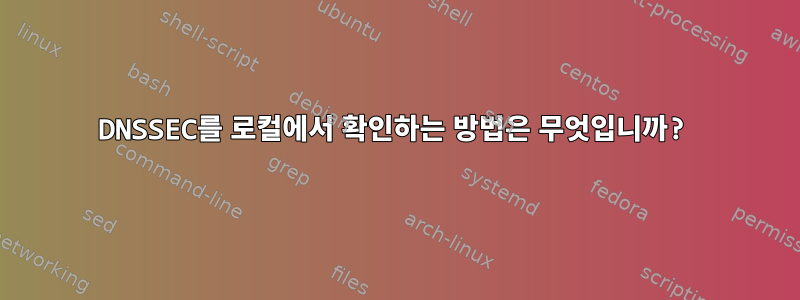 DNSSEC를 로컬에서 확인하는 방법은 무엇입니까?