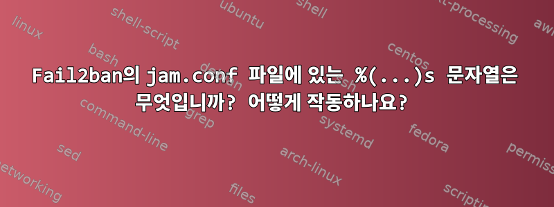 Fail2ban의 jam.conf 파일에 있는 %(...)s 문자열은 무엇입니까? 어떻게 작동하나요?