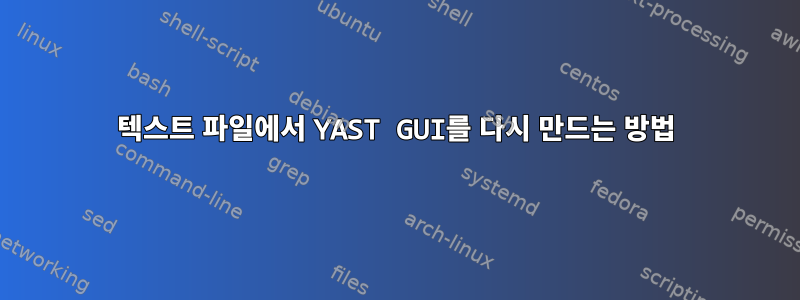 텍스트 파일에서 YAST GUI를 다시 만드는 방법