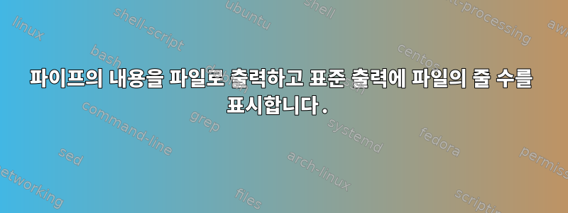 파이프의 내용을 파일로 출력하고 표준 출력에 파일의 줄 수를 표시합니다.