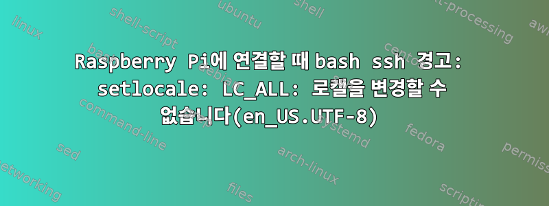 Raspberry Pi에 연결할 때 bash ssh 경고: setlocale: LC_ALL: 로캘을 변경할 수 없습니다(en_US.UTF-8)