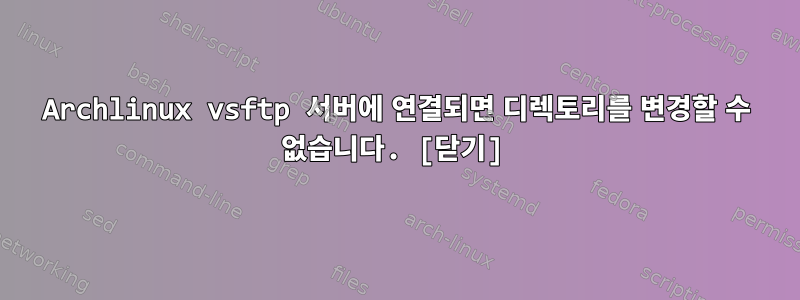 Archlinux vsftp 서버에 연결되면 디렉토리를 변경할 수 없습니다. [닫기]