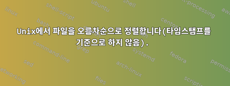 Unix에서 파일을 오름차순으로 정렬합니다(타임스탬프를 기준으로 하지 않음).