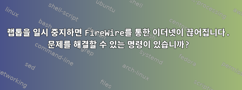 랩톱을 일시 중지하면 FireWire를 통한 이더넷이 끊어집니다. 문제를 해결할 수 있는 명령이 있습니까?