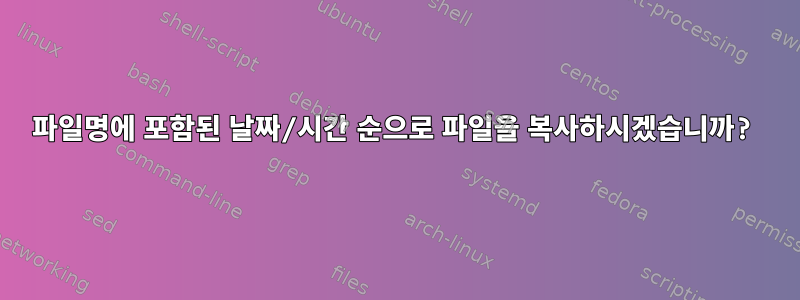 파일명에 포함된 날짜/시간 순으로 파일을 복사하시겠습니까?