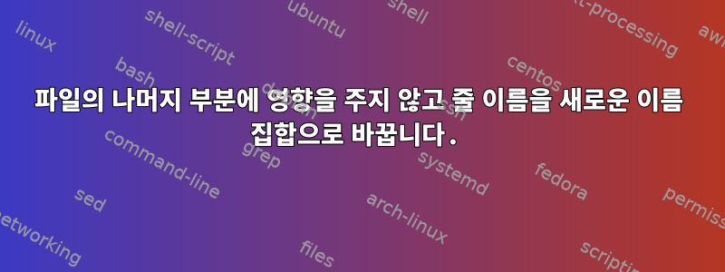 파일의 나머지 부분에 영향을 주지 않고 줄 이름을 새로운 이름 집합으로 바꿉니다.