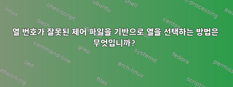 열 번호가 잘못된 제어 파일을 기반으로 열을 선택하는 방법은 무엇입니까?