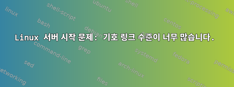 Linux 서버 시작 문제: 기호 링크 수준이 너무 많습니다.