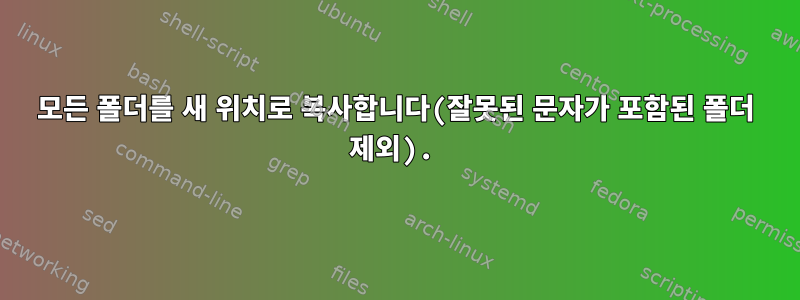 모든 폴더를 새 위치로 복사합니다(잘못된 문자가 포함된 폴더 제외).