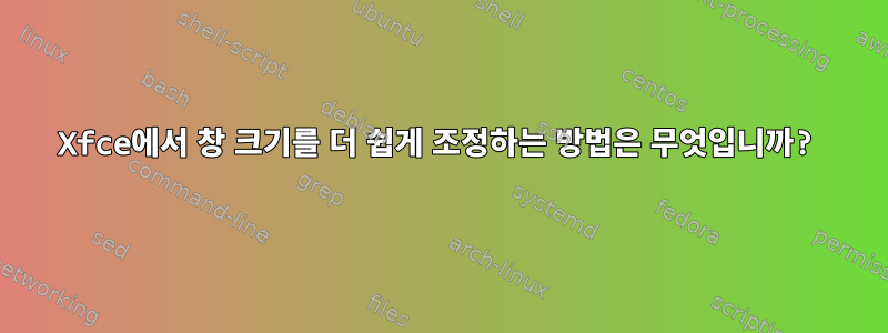 Xfce에서 창 크기를 더 쉽게 조정하는 방법은 무엇입니까?