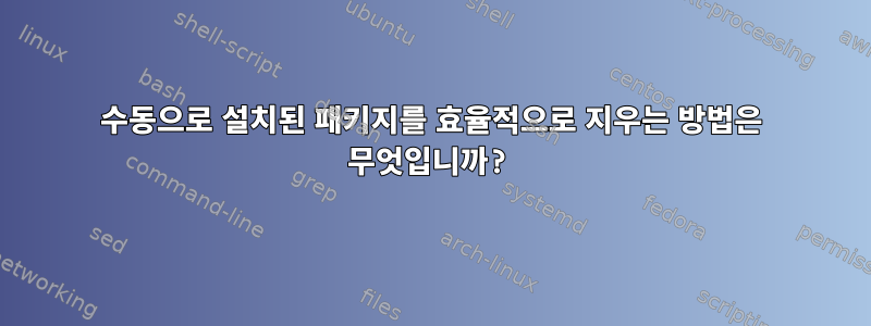 수동으로 설치된 패키지를 효율적으로 지우는 방법은 무엇입니까?