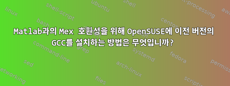 Matlab과의 Mex 호환성을 위해 OpenSUSE에 이전 버전의 GCC를 설치하는 방법은 무엇입니까?