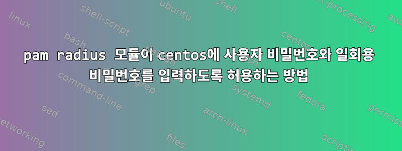 pam radius 모듈이 centos에 사용자 비밀번호와 일회용 비밀번호를 입력하도록 허용하는 방법