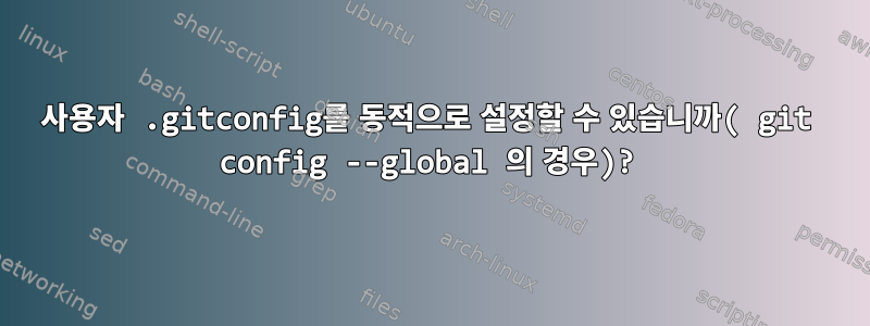 사용자 .gitconfig를 동적으로 설정할 수 있습니까( git config --global 의 경우)?