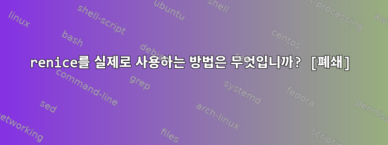 renice를 실제로 사용하는 방법은 무엇입니까? [폐쇄]