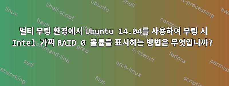 멀티 부팅 환경에서 Ubuntu 14.04를 사용하여 부팅 시 Intel 가짜 RAID 0 볼륨을 표시하는 방법은 무엇입니까?