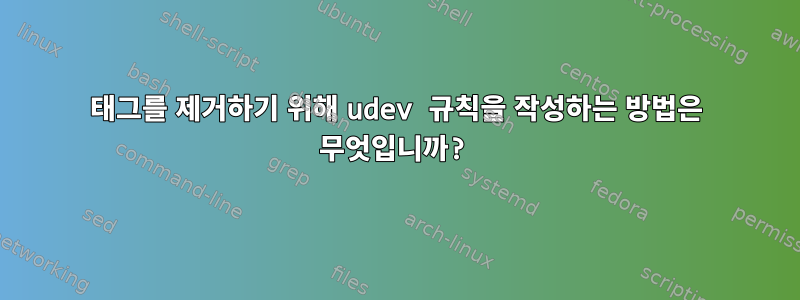 태그를 제거하기 위해 udev 규칙을 작성하는 방법은 무엇입니까?