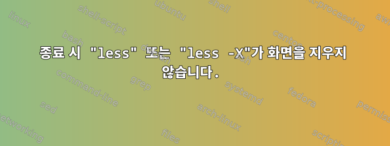 종료 시 "less" 또는 "less -X"가 화면을 지우지 않습니다.