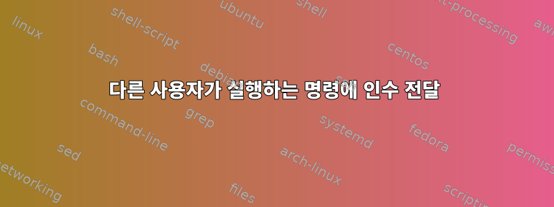 다른 사용자가 실행하는 명령에 인수 전달