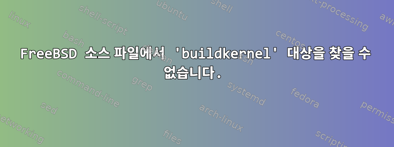 FreeBSD 소스 파일에서 'buildkernel' 대상을 찾을 수 없습니다.