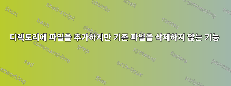 디렉토리에 파일을 추가하지만 기존 파일을 삭제하지 않는 기능